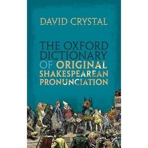 The Oxford Dictionary of Original Shakespearean Pronunciation -- David Crystal